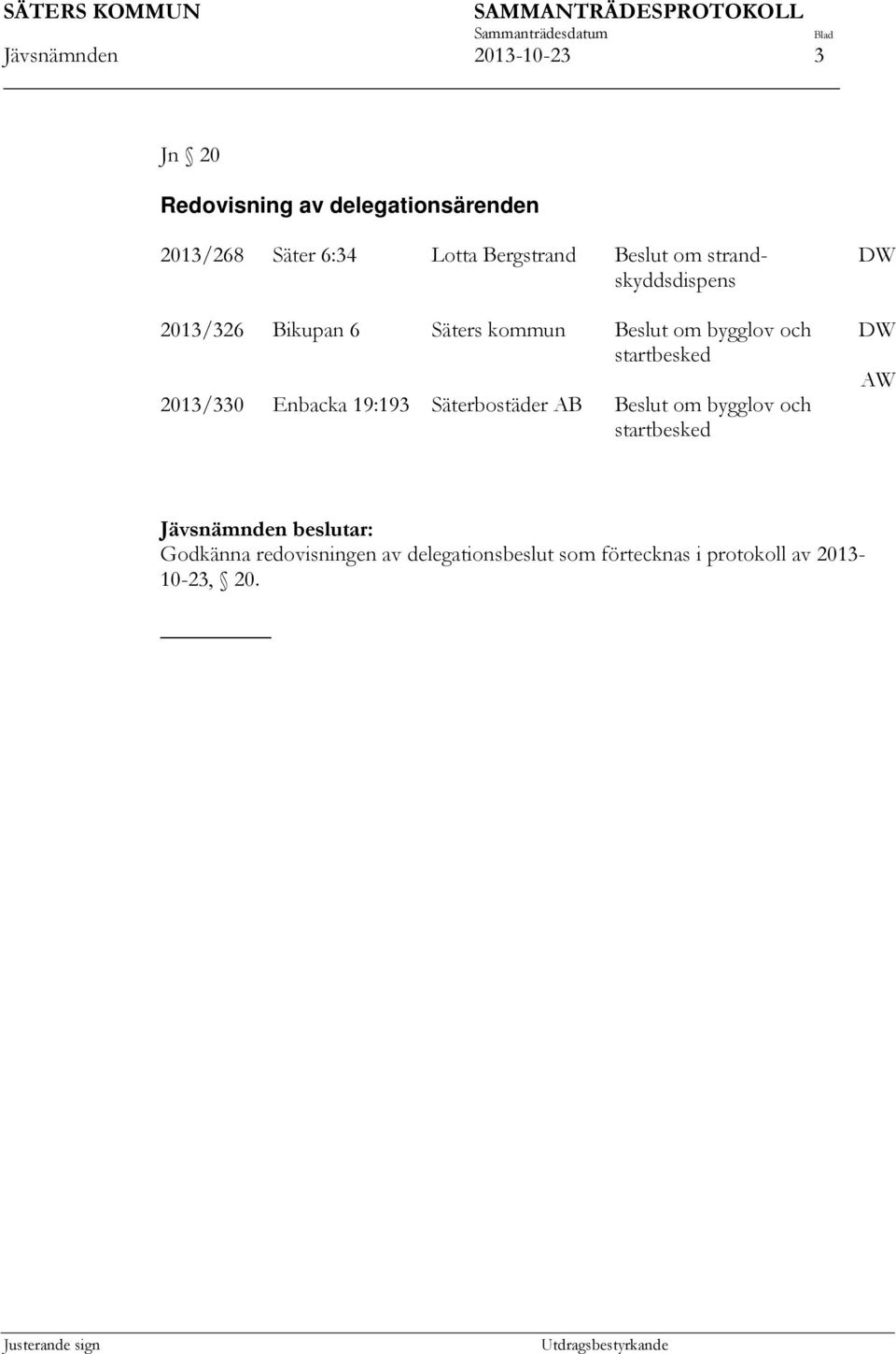 startbesked 2013/330 Enbacka 19:193 Säterbostäder AB Beslut om bygglov och startbesked DW DW AW Jävsnämnden beslutar: