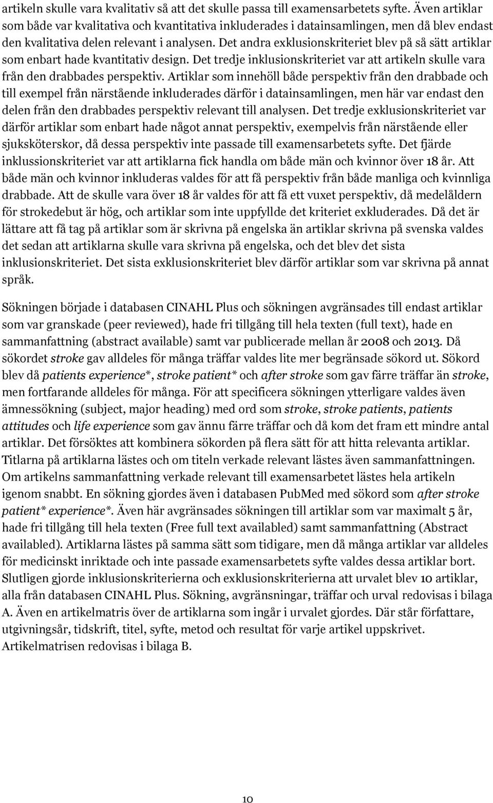 Det andra exklusionskriteriet blev på så sätt artiklar som enbart hade kvantitativ design. Det tredje inklusionskriteriet var att artikeln skulle vara från den drabbades perspektiv.