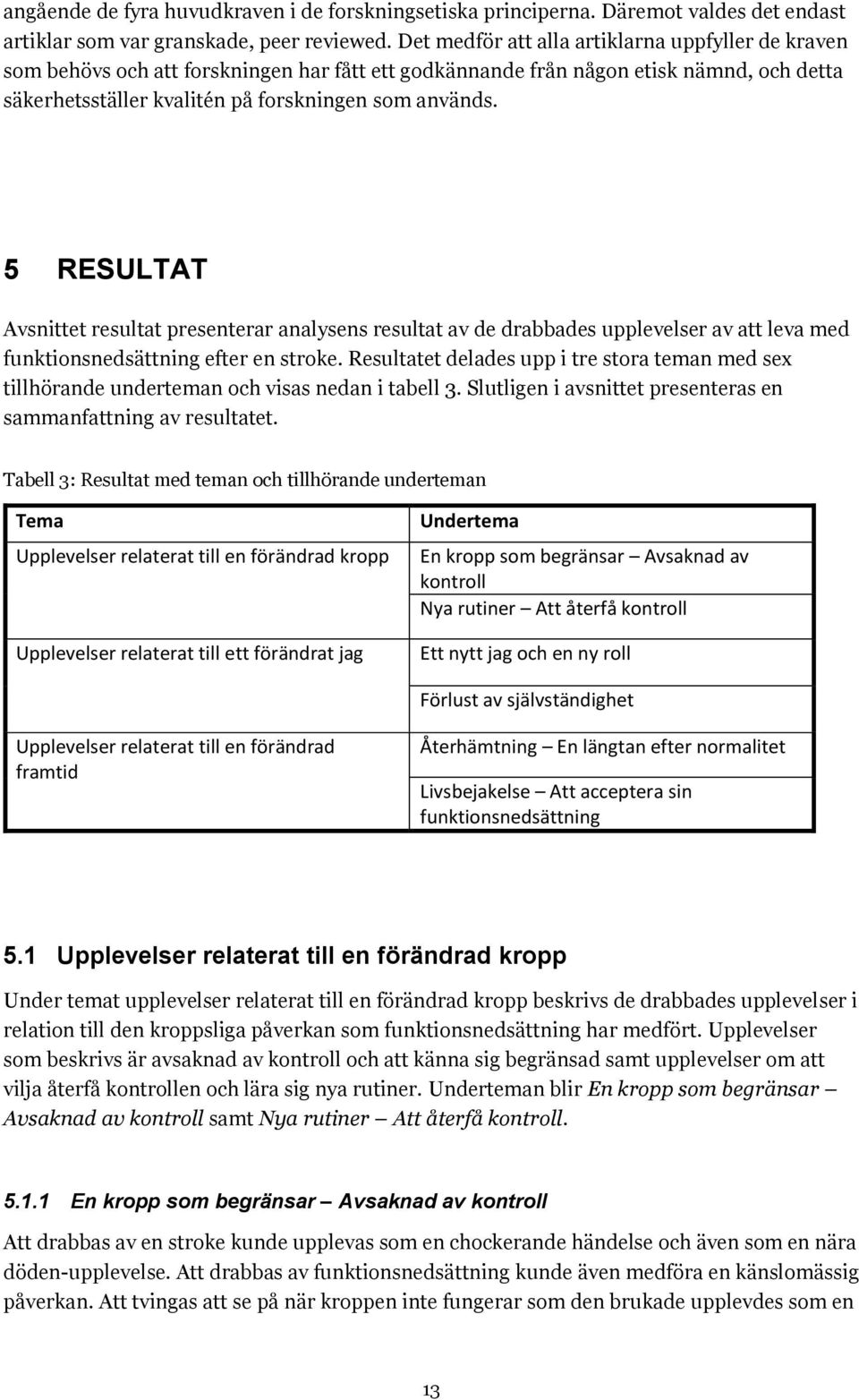 5 RESULTAT Avsnittet resultat presenterar analysens resultat av de drabbades upplevelser av att leva med funktionsnedsättning efter en stroke.