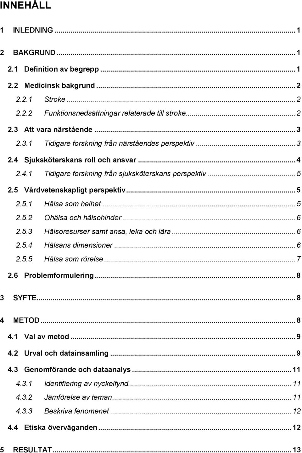 .. 5 2.5.1 Hälsa som helhet... 5 2.5.2 Ohälsa och hälsohinder... 6 2.5.3 Hälsoresurser samt ansa, leka och lära... 6 2.5.4 Hälsans dimensioner... 6 2.5.5 Hälsa som rörelse... 7 2.6 Problemformulering.