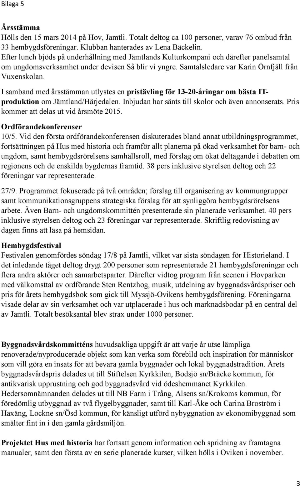 I samband med årsstämman utlystes en pristävling för 13-20-åringar om bästa ITproduktion om Jämtland/Härjedalen. Inbjudan har sänts till skolor och även annonserats.