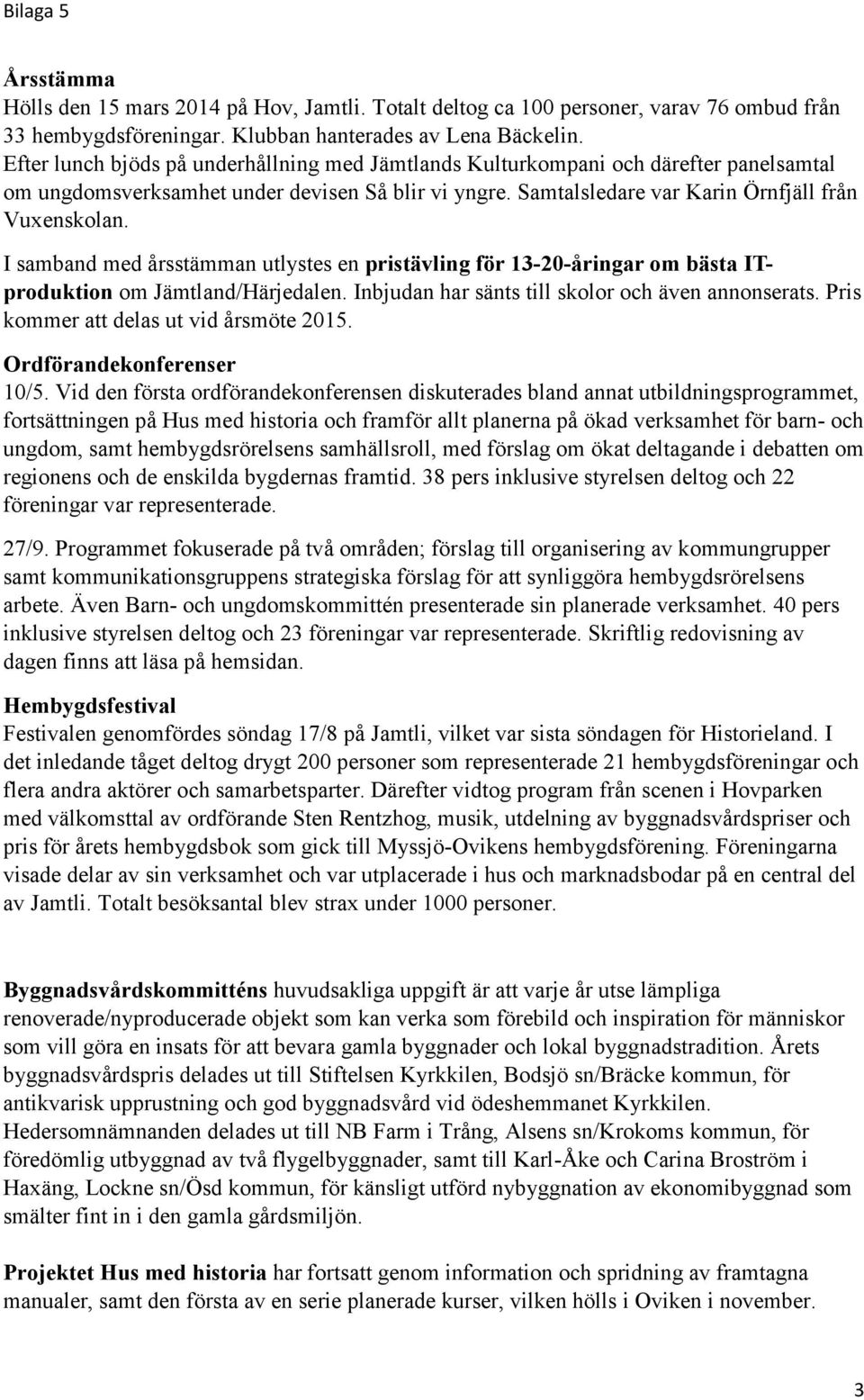 I samband med årsstämman utlystes en pristävling för 13-20-åringar om bästa ITproduktion om Jämtland/Härjedalen. Inbjudan har sänts till skolor och även annonserats.