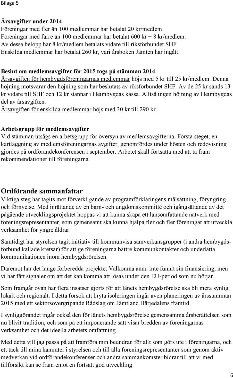 Beslut om medlemsavgifter för 2015 togs på stämman 2014 Årsavgiften för hembygdsföreningarnas medlemmar höjs med 5 kr till 25 kr/medlem.