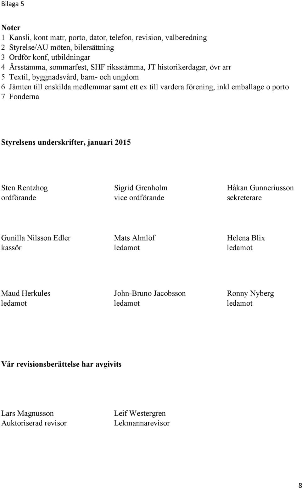 underskrifter, januari 2015 Sten Rentzhog Sigrid Grenholm Håkan Gunneriusson ordförande vice ordförande sekreterare Gunilla Nilsson Edler Mats Almlöf Helena Blix kassör ledamot