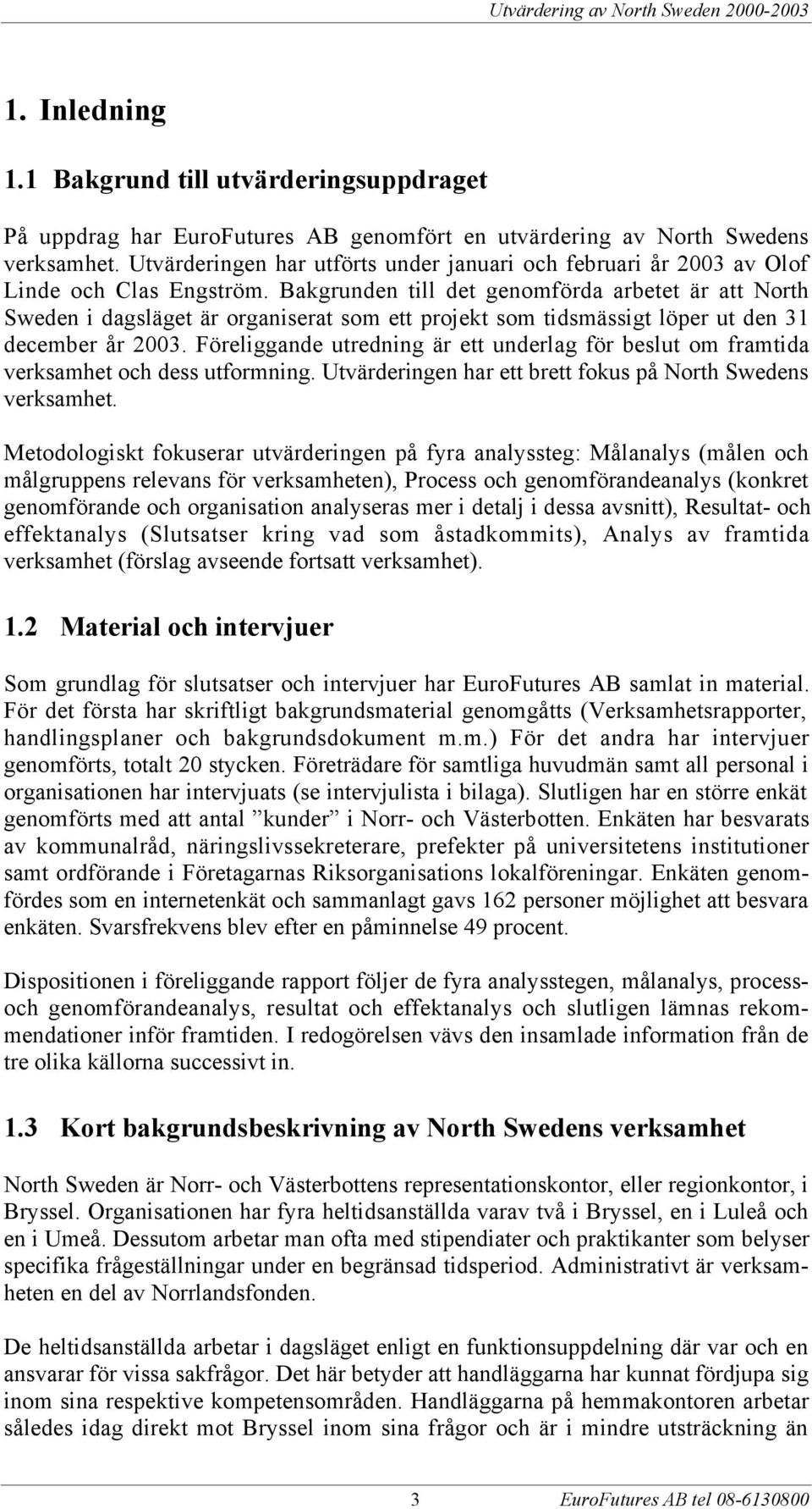 Bakgrunden till det genomfšrda arbetet Šr att North Sweden i dagslšget Šr organiserat som ett projekt som tidsmšssigt lšper ut den 31 december Œr 2003.