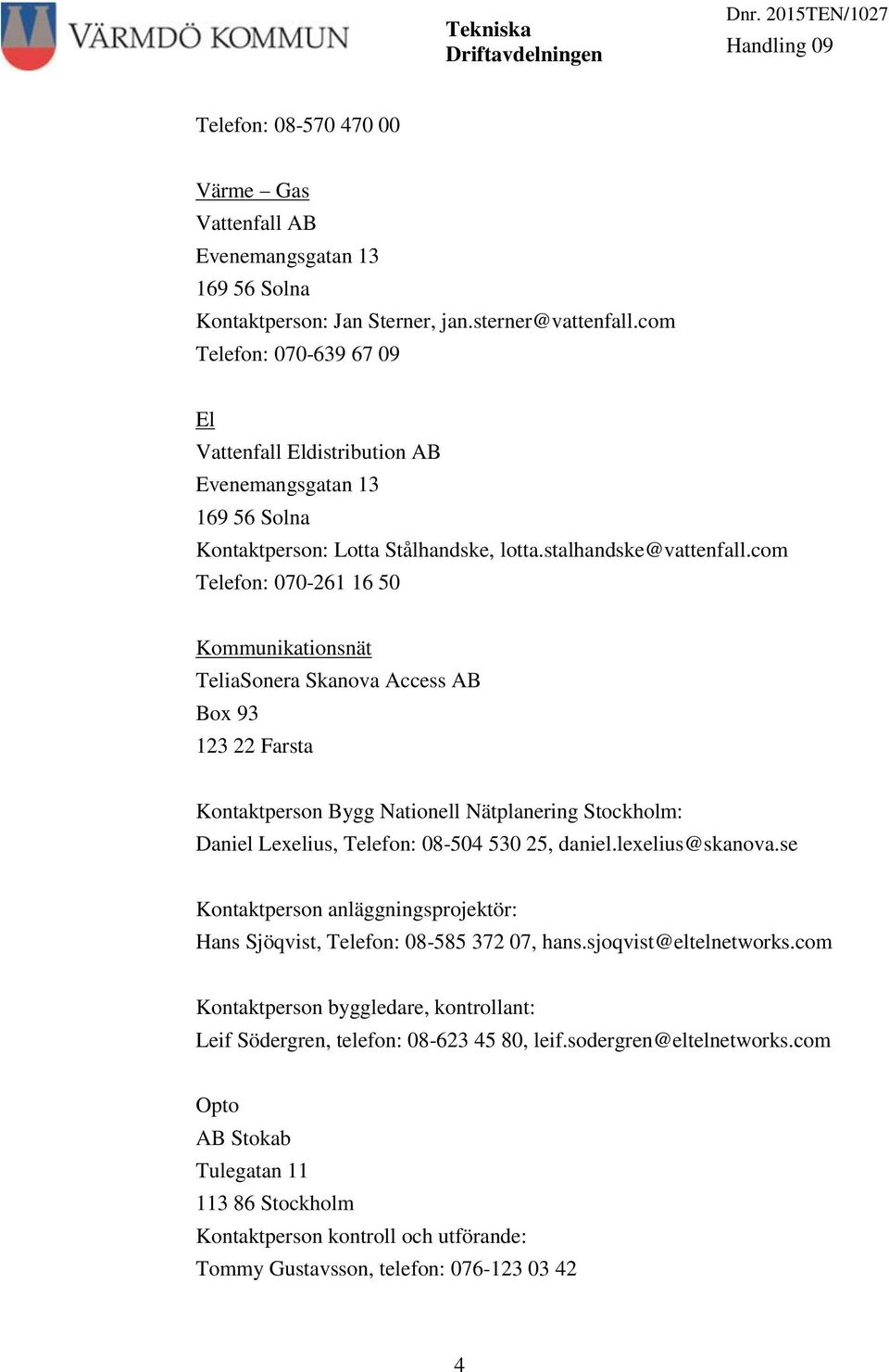 com Telefon: 070-261 16 50 Kommunikationsnät TeliaSonera Skanova Access AB Box 93 123 22 Farsta Kontaktperson Bygg Nationell Nätplanering Stockholm: Daniel Lexelius, Telefon: 08-504 530 25, daniel.