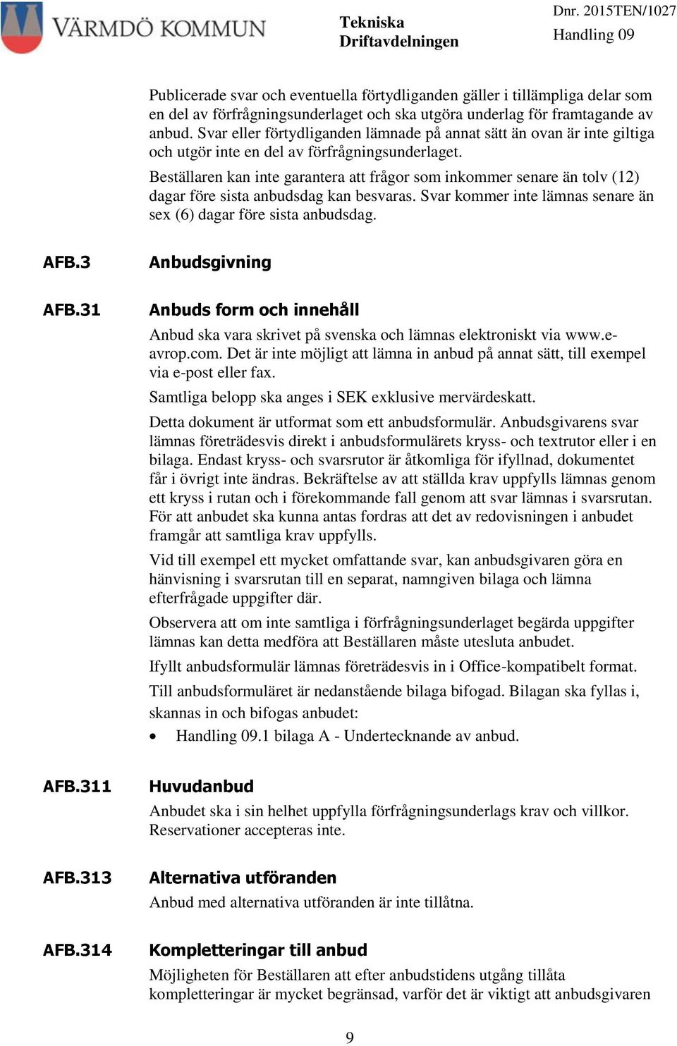 Beställaren kan inte garantera att frågor som inkommer senare än tolv (12) dagar före sista anbudsdag kan besvaras. Svar kommer inte lämnas senare än sex (6) dagar före sista anbudsdag. AFB.3 AFB.