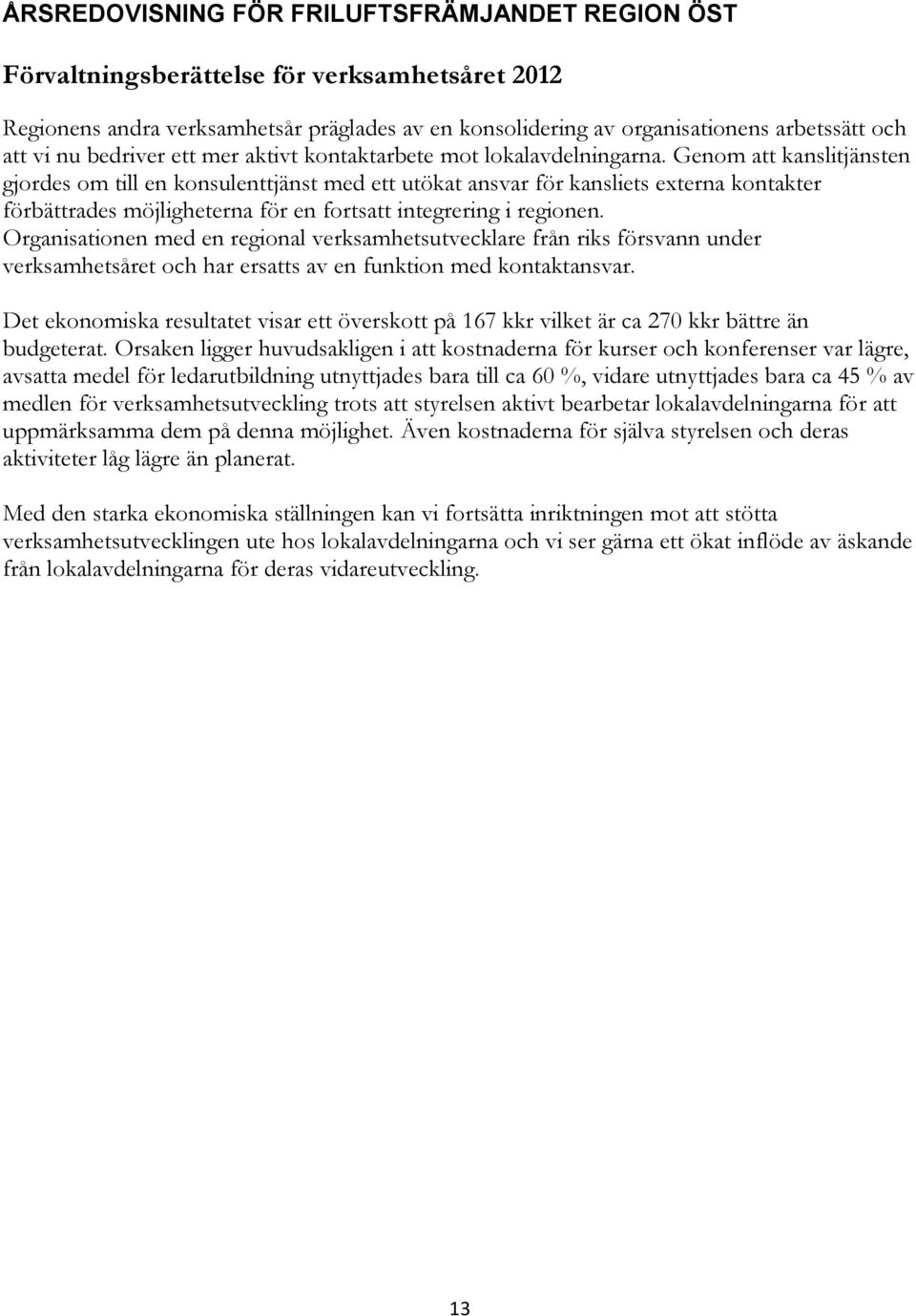 Genom att kanslitjänsten gjordes om till en konsulenttjänst med ett utökat ansvar för kansliets externa kontakter förbättrades möjligheterna för en fortsatt integrering i regionen.