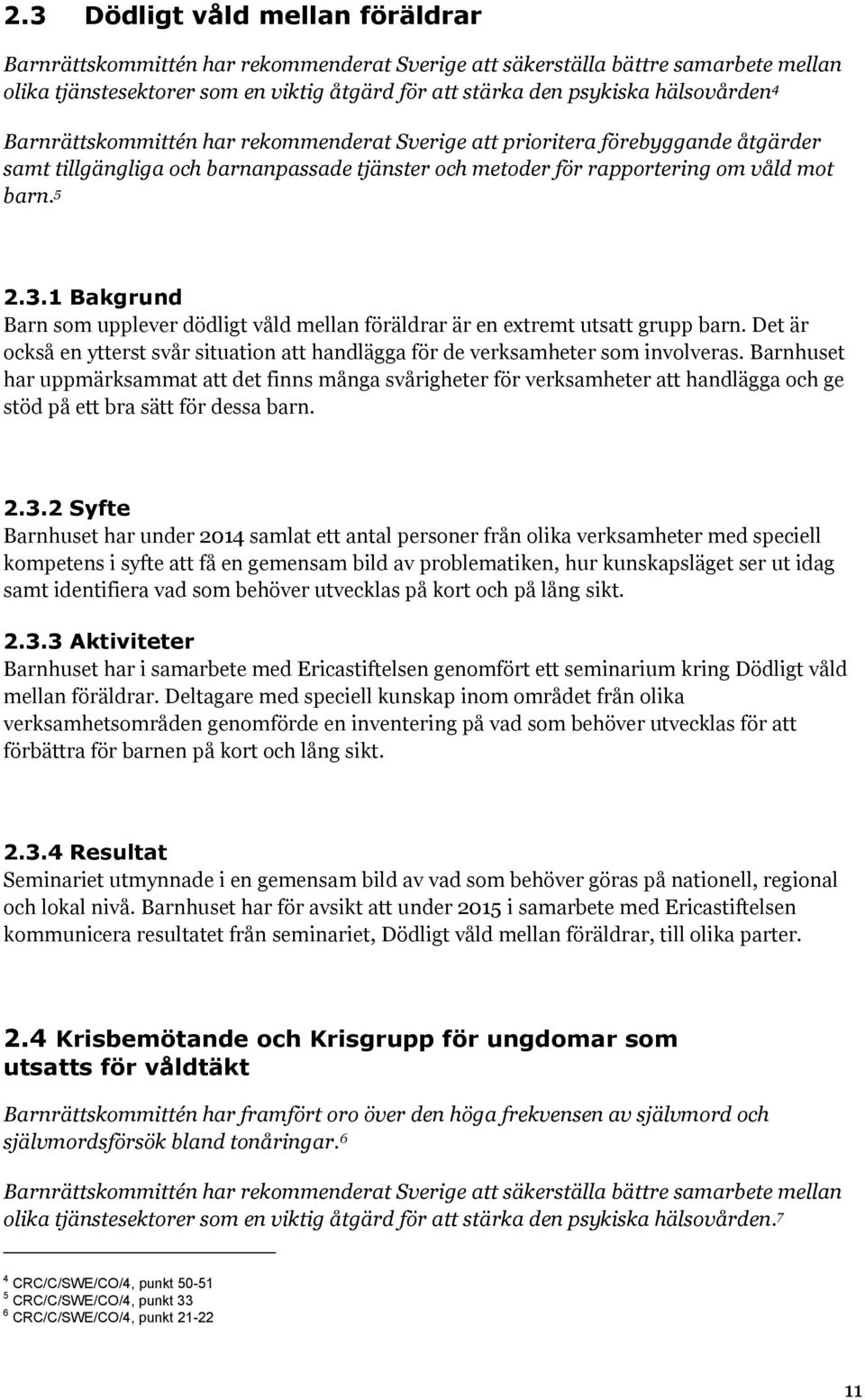 1 Bakgrund Barn som upplever dödligt våld mellan föräldrar är en extremt utsatt grupp barn. Det är också en ytterst svår situation att handlägga för de verksamheter som involveras.