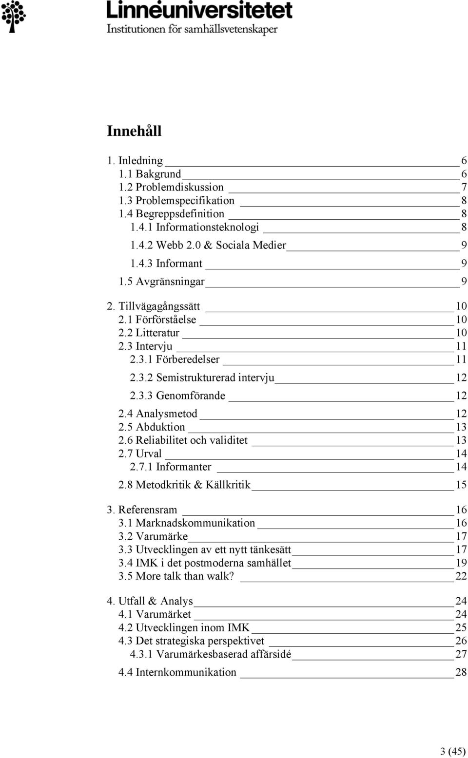 5 Abduktion 13 2.6 Reliabilitet och validitet 13 2.7 Urval 14 2.7.1 Informanter 14 2.8 Metodkritik & Källkritik 15 3. Referensram 16 3.1 Marknadskommunikation 16 3.2 Varumärke 17 3.