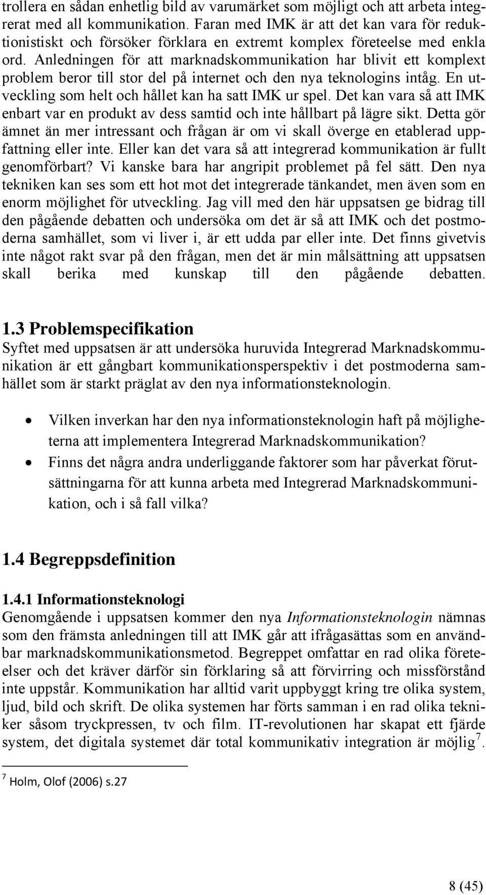 Anledningen för att marknadskommunikation har blivit ett komplext problem beror till stor del på internet och den nya teknologins intåg. En utveckling som helt och hållet kan ha satt IMK ur spel.