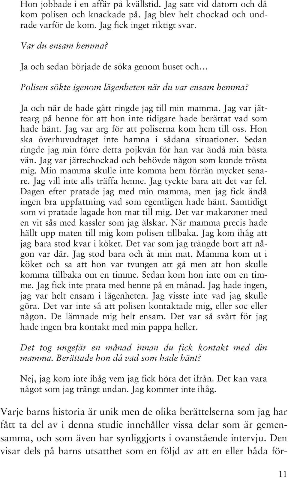 Jag var jättearg på henne för att hon inte tidigare hade berättat vad som hade hänt. Jag var arg för att poliserna kom hem till oss. Hon ska överhuvudtaget inte hamna i sådana situationer.