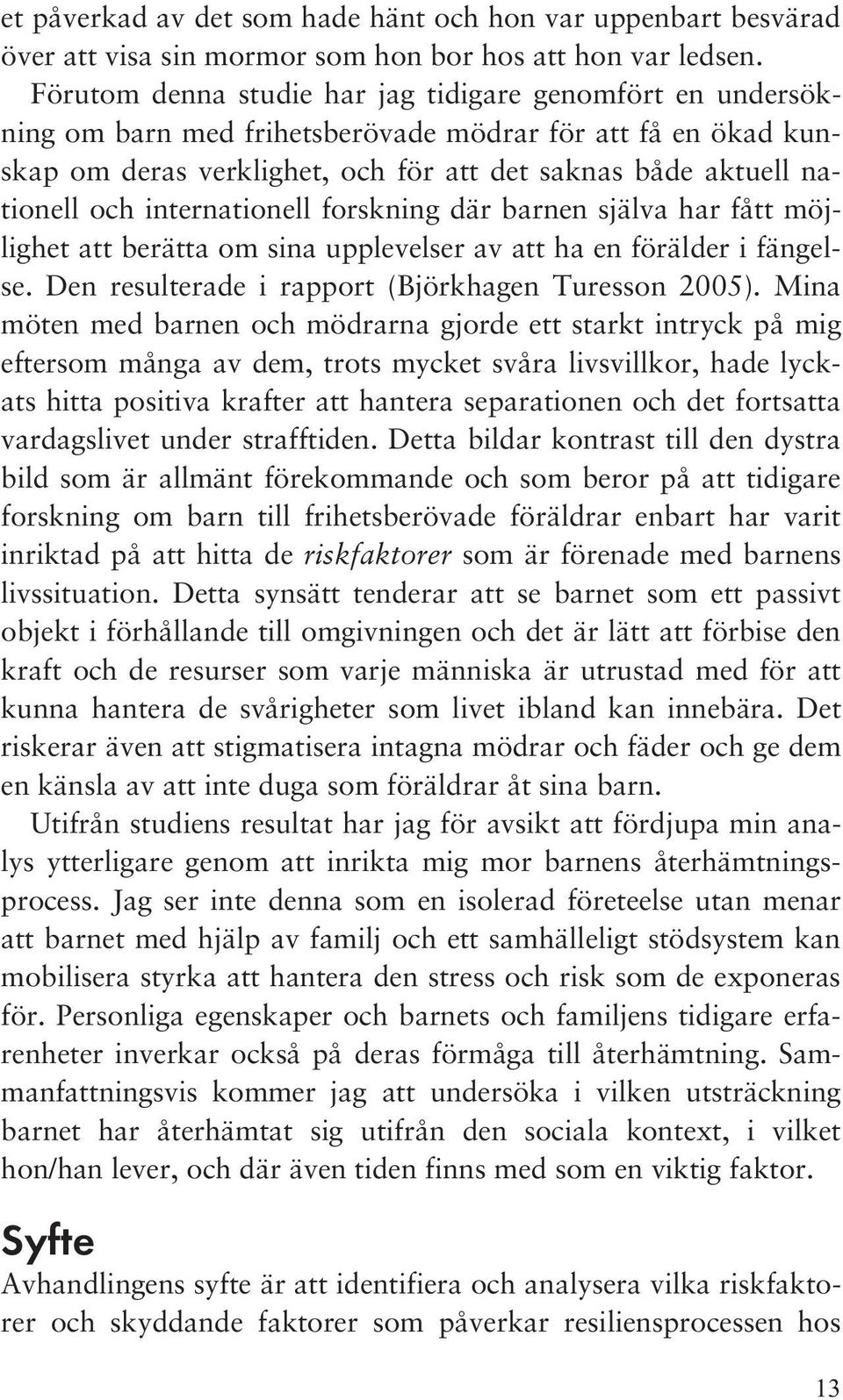 internationell forskning där barnen själva har fått möjlighet att berätta om sina upplevelser av att ha en förälder i fängelse. Den resulterade i rapport (Björkhagen Turesson 2005).