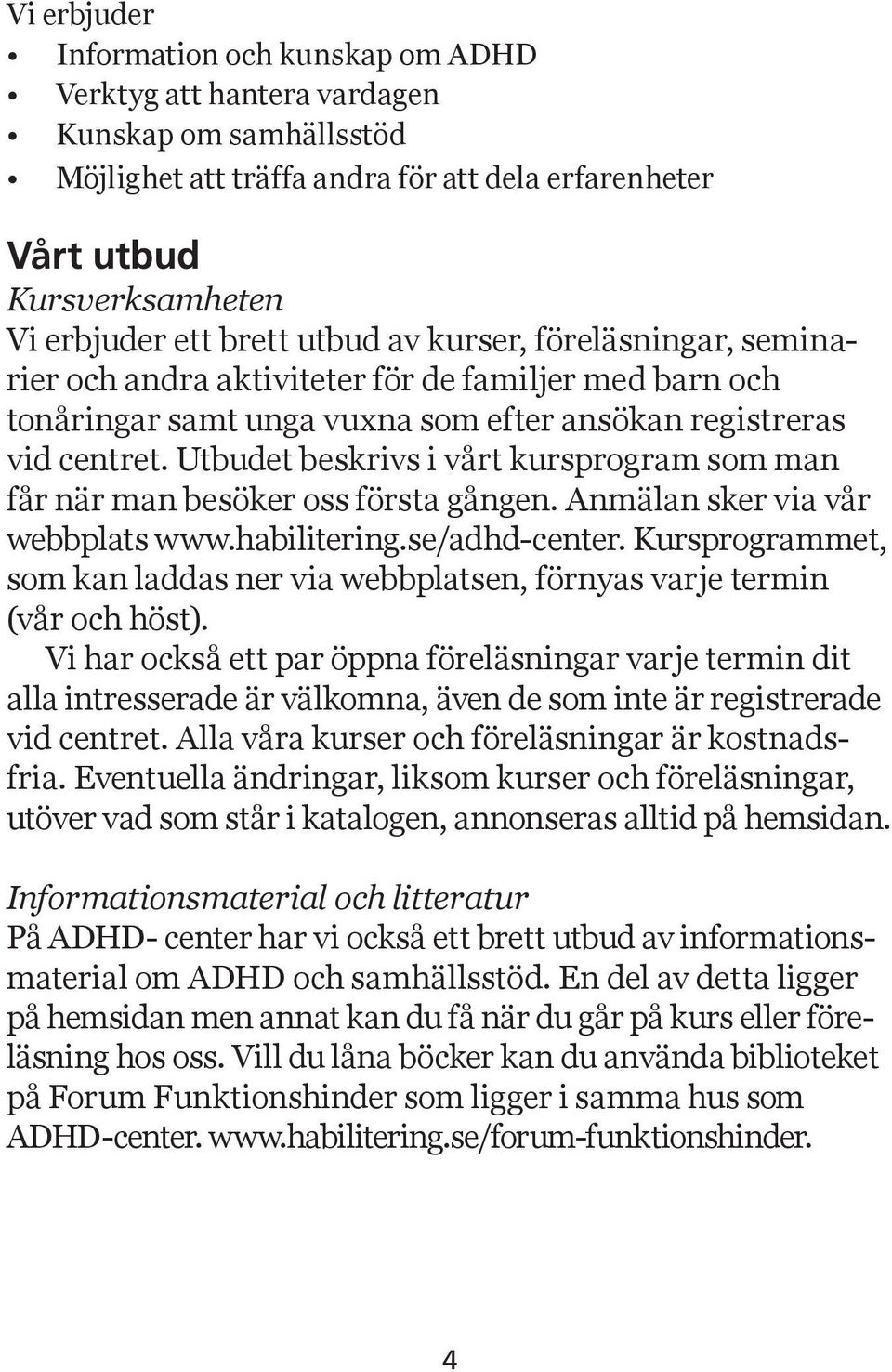 Utbudet beskrivs i vårt kursprogram som man får när man besöker oss första gången. Anmälan sker via vår webbplats www.habilitering.se/adhd-center.