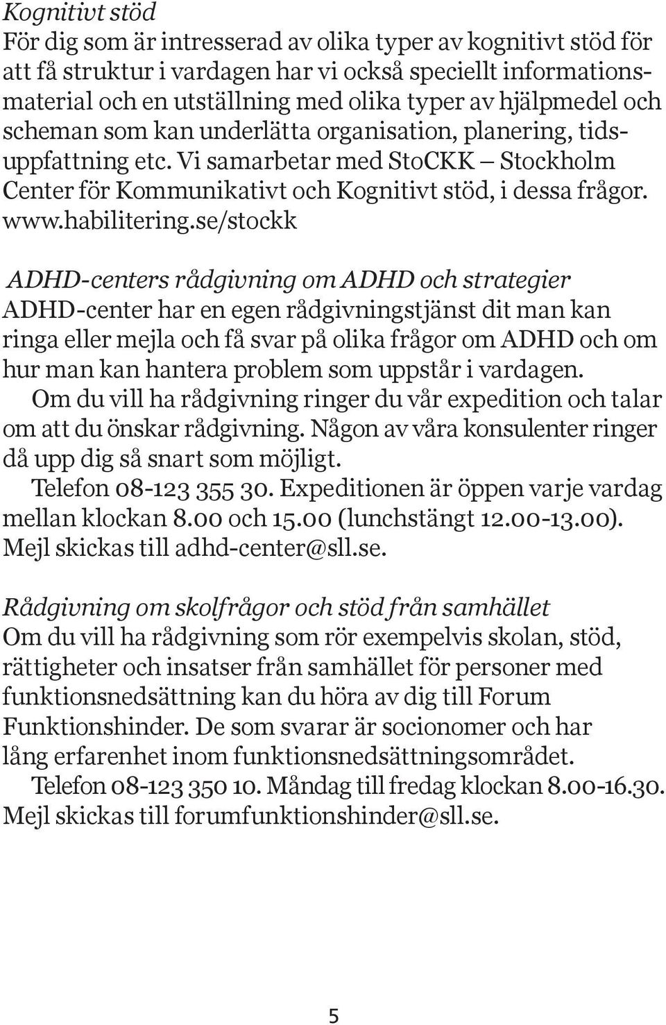 se/stockk ADHD-centers rådgivning om ADHD och strategier ADHD-center har en egen rådgivningstjänst dit man kan ringa eller mejla och få svar på olika frågor om ADHD och om hur man kan hantera problem