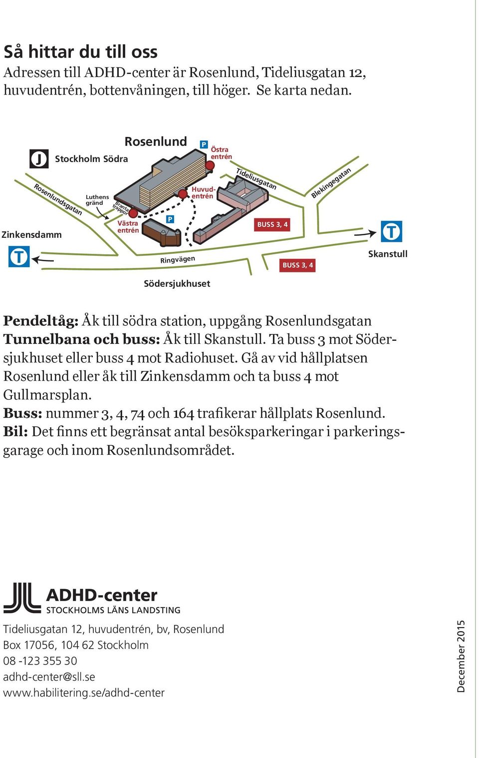 Södersjukhuset Pendeltåg: Åk till södra station, uppgång Rosenlundsgatan Tunnelbana och buss: Åk till Skanstull. Ta buss 3 mot Södersjukhuset eller buss 4 mot Radiohuset.