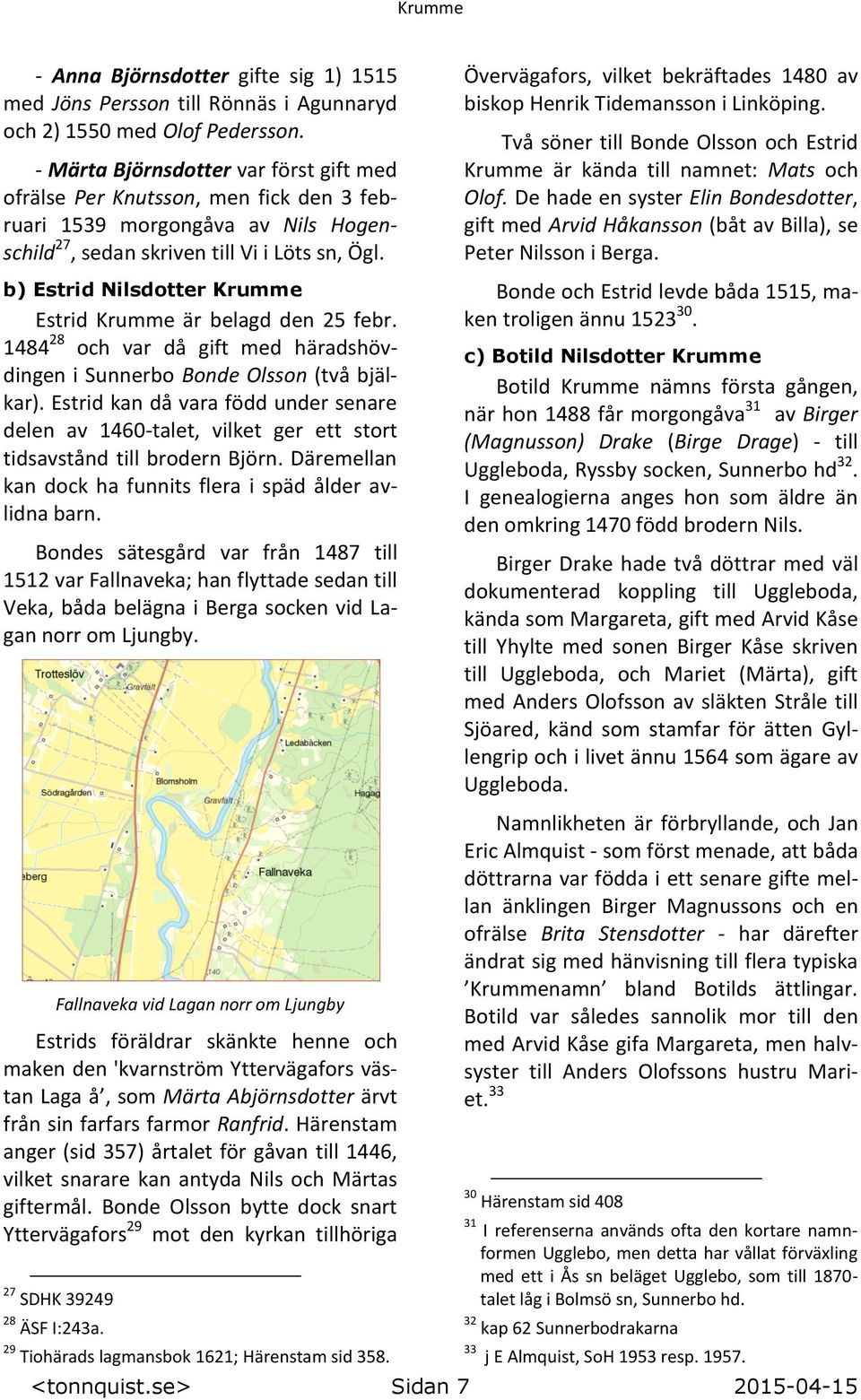 b) Estrid Nilsdotter Krumme Estrid Krumme är belagd den 25 febr. 1484 28 och var då gift med häradshövdingen i Sunnerbo Bonde Olsson (två bjälkar).