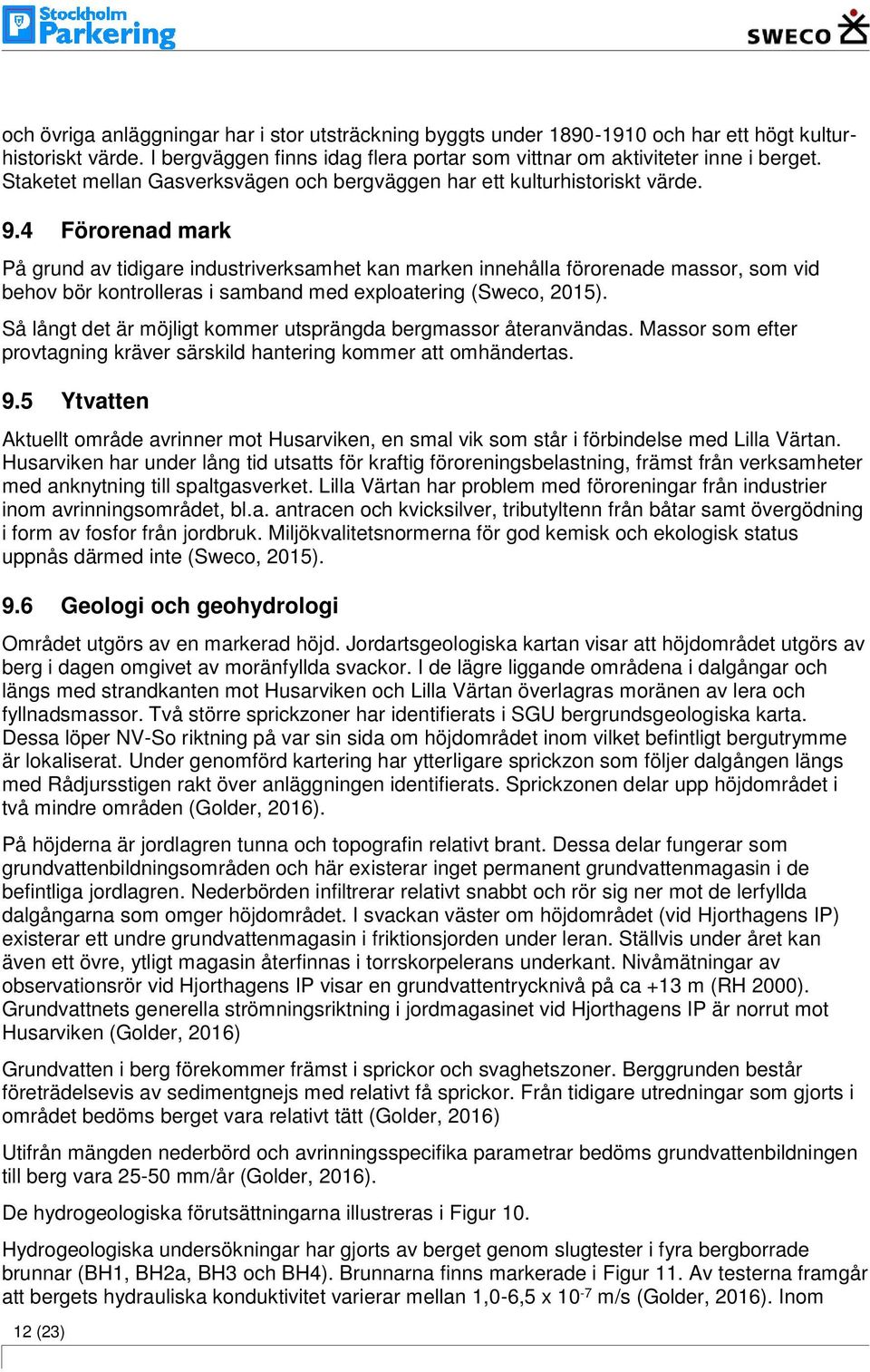 4 Förorenad mark På grund av tidigare industriverksamhet kan marken innehålla förorenade massor, som vid behov bör kontrolleras i samband med exploatering (Sweco, 2015).