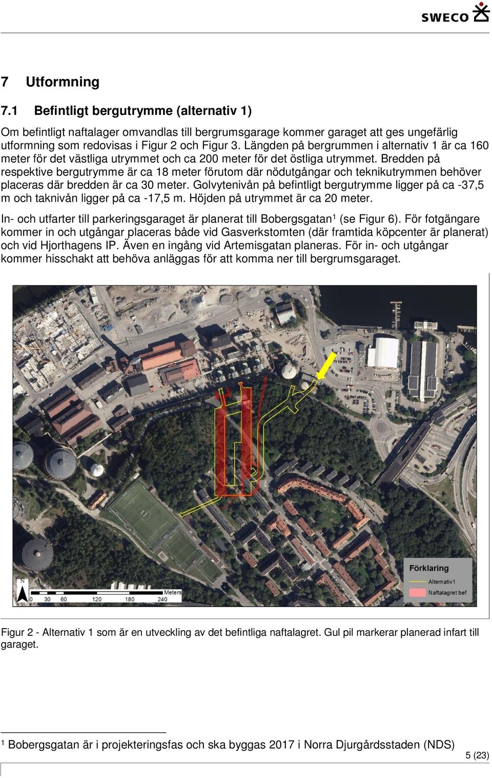 Bredden på respektive bergutrymme är ca 18 meter förutom där nödutgångar och teknikutrymmen behöver placeras där bredden är ca 30 meter.