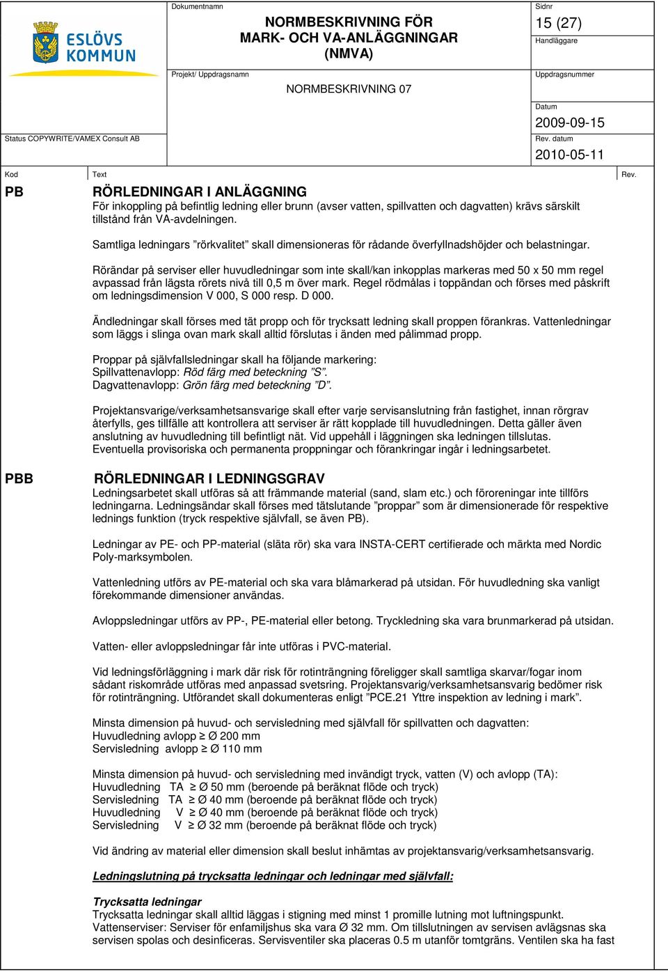 Rörändar på serviser eller huvudledningar som inte skall/kan inkopplas markeras med 50 x 50 mm regel avpassad från lägsta rörets nivå till 0,5 m över mark.