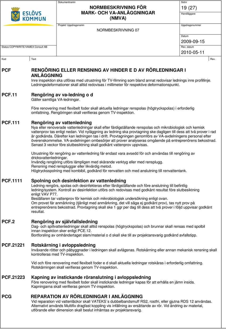 Före renovering med flexibelt foder skall aktuella ledningar renspolas (högtryckspolas) i erforderlig omfattning. Rengöringen skall verifieras genom TV-inspektion. PCF.