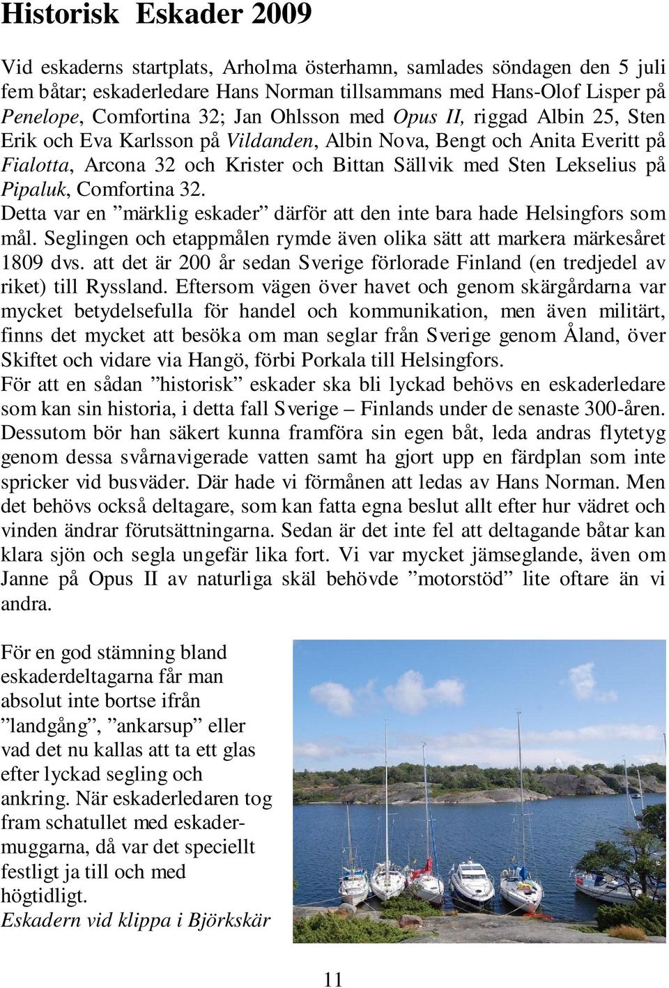 Comfortina 32. Detta var en märklig eskader därför att den inte bara hade Helsingfors som mål. Seglingen och etappmålen rymde även olika sätt att markera märkesåret 1809 dvs.