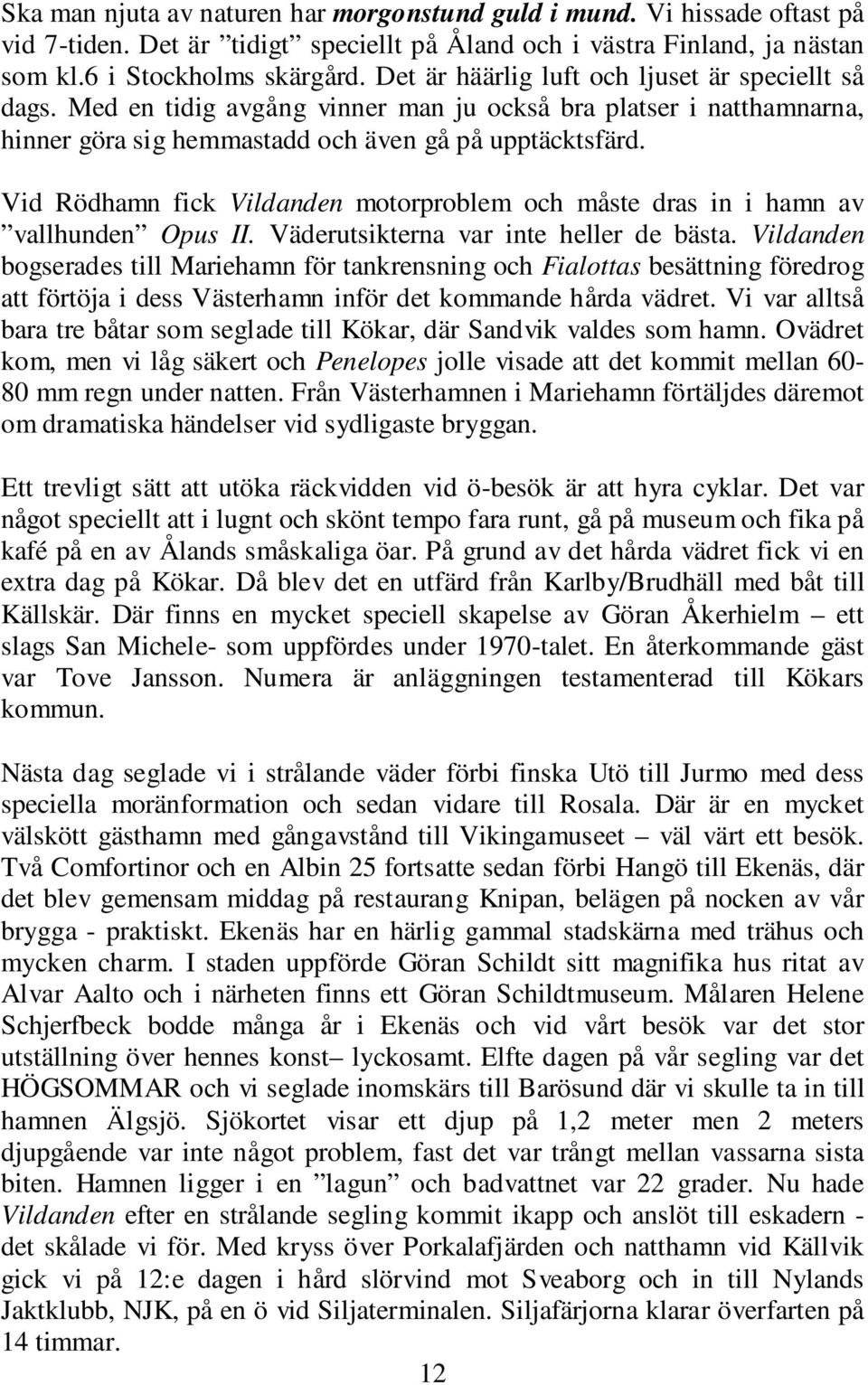 Vid Rödhamn fick Vildanden motorproblem och måste dras in i hamn av vallhunden Opus II. Väderutsikterna var inte heller de bästa.