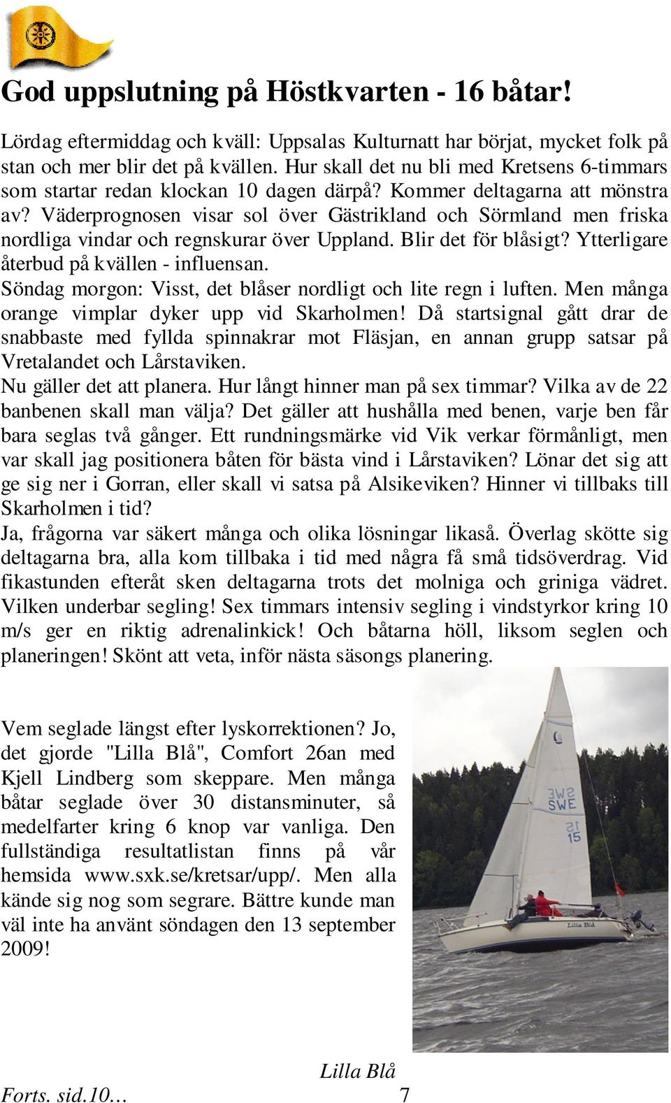 Väderprognosen visar sol över Gästrikland och Sörmland men friska nordliga vindar och regnskurar över Uppland. Blir det för blåsigt? Ytterligare återbud på kvällen - influensan.