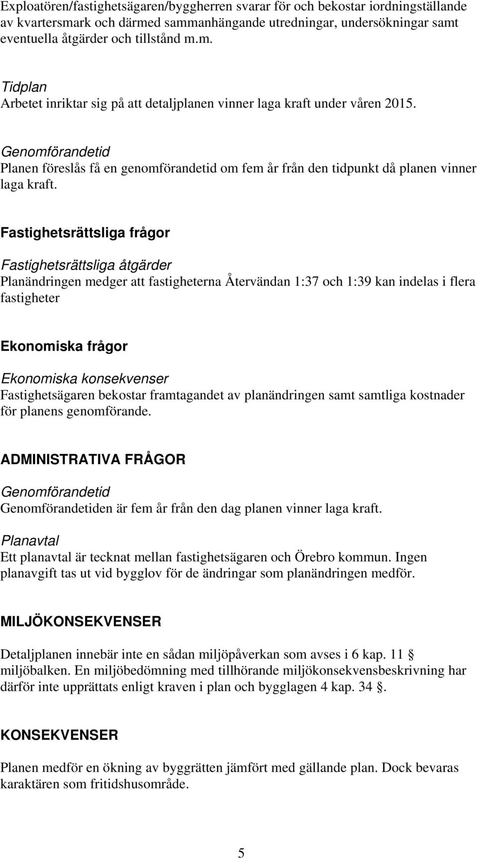 Fastighetsrättsliga frågor Fastighetsrättsliga åtgärder Planändringen medger att fastigheterna Återvändan 1:37 och 1:39 kan indelas i flera fastigheter Ekonomiska frågor Ekonomiska konsekvenser