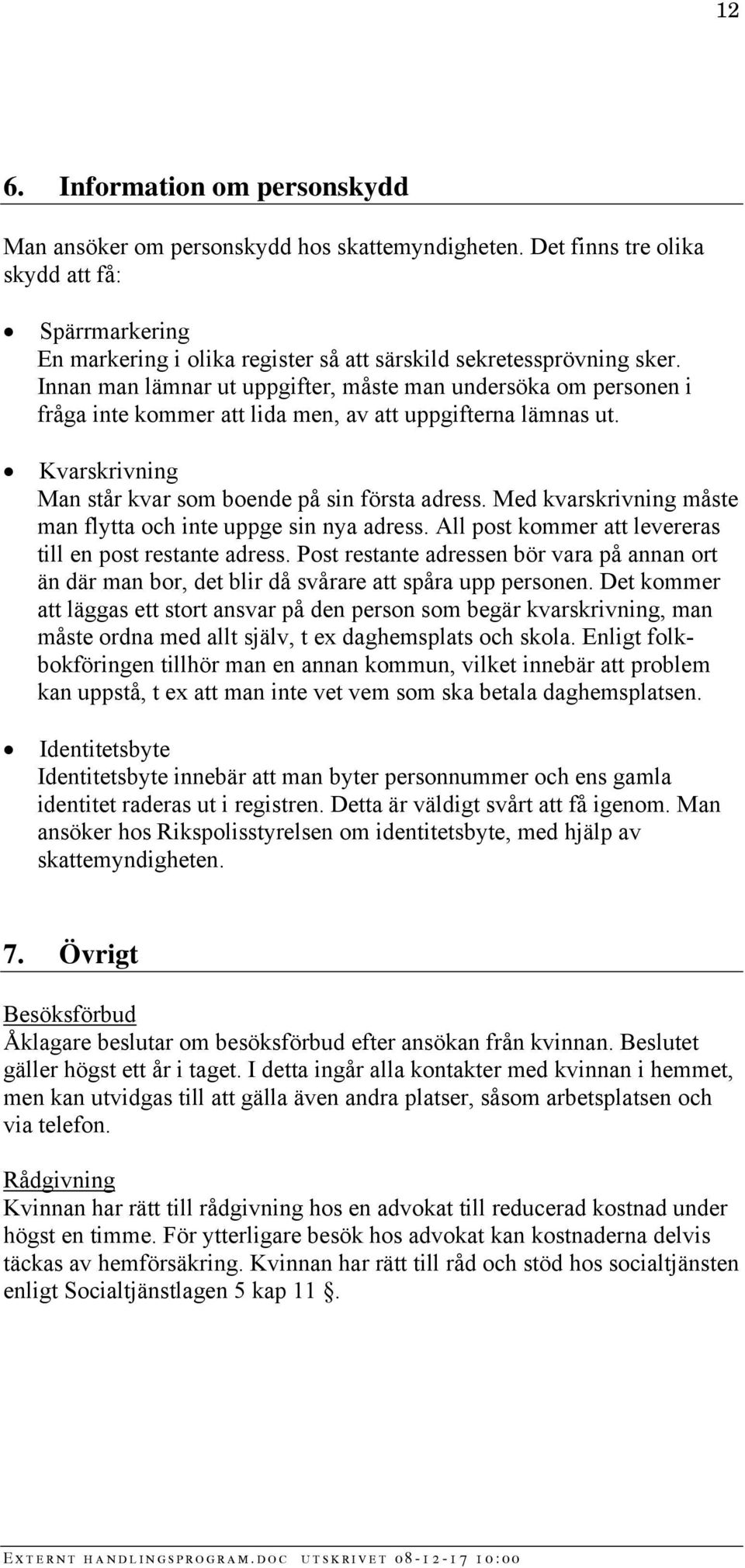 Innan man lämnar ut uppgifter, måste man undersöka om personen i fråga inte kommer att lida men, av att uppgifterna lämnas ut. Kvarskrivning Man står kvar som boende på sin första adress.