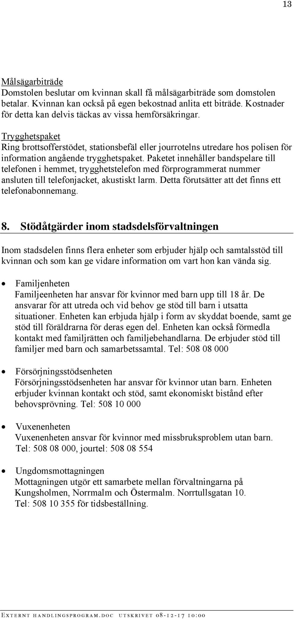 Paketet innehåller bandspelare till telefonen i hemmet, trygghetstelefon med förprogrammerat nummer ansluten till telefonjacket, akustiskt larm. Detta förutsätter att det finns ett telefonabonnemang.