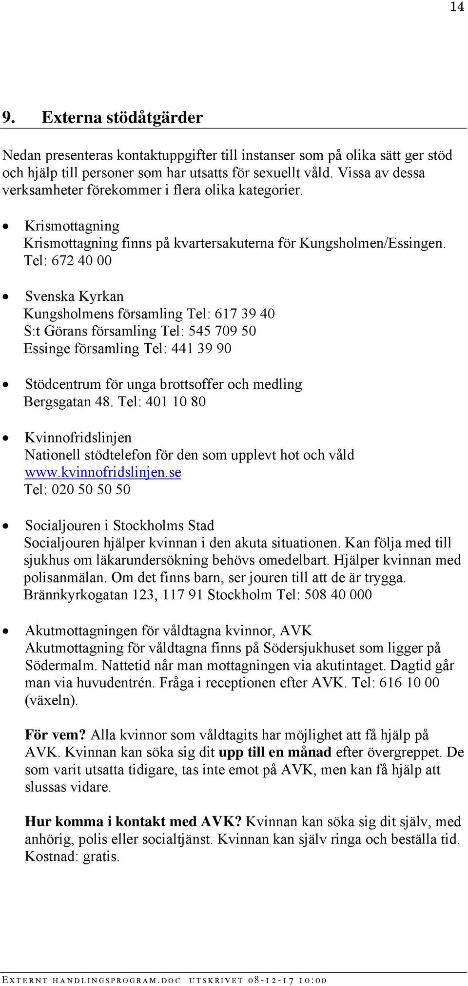 Tel: 672 40 00 Svenska Kyrkan Kungsholmens församling Tel: 617 39 40 S:t Görans församling Tel: 545 709 50 Essinge församling Tel: 441 39 90 Stödcentrum för unga brottsoffer och medling Bergsgatan 48.