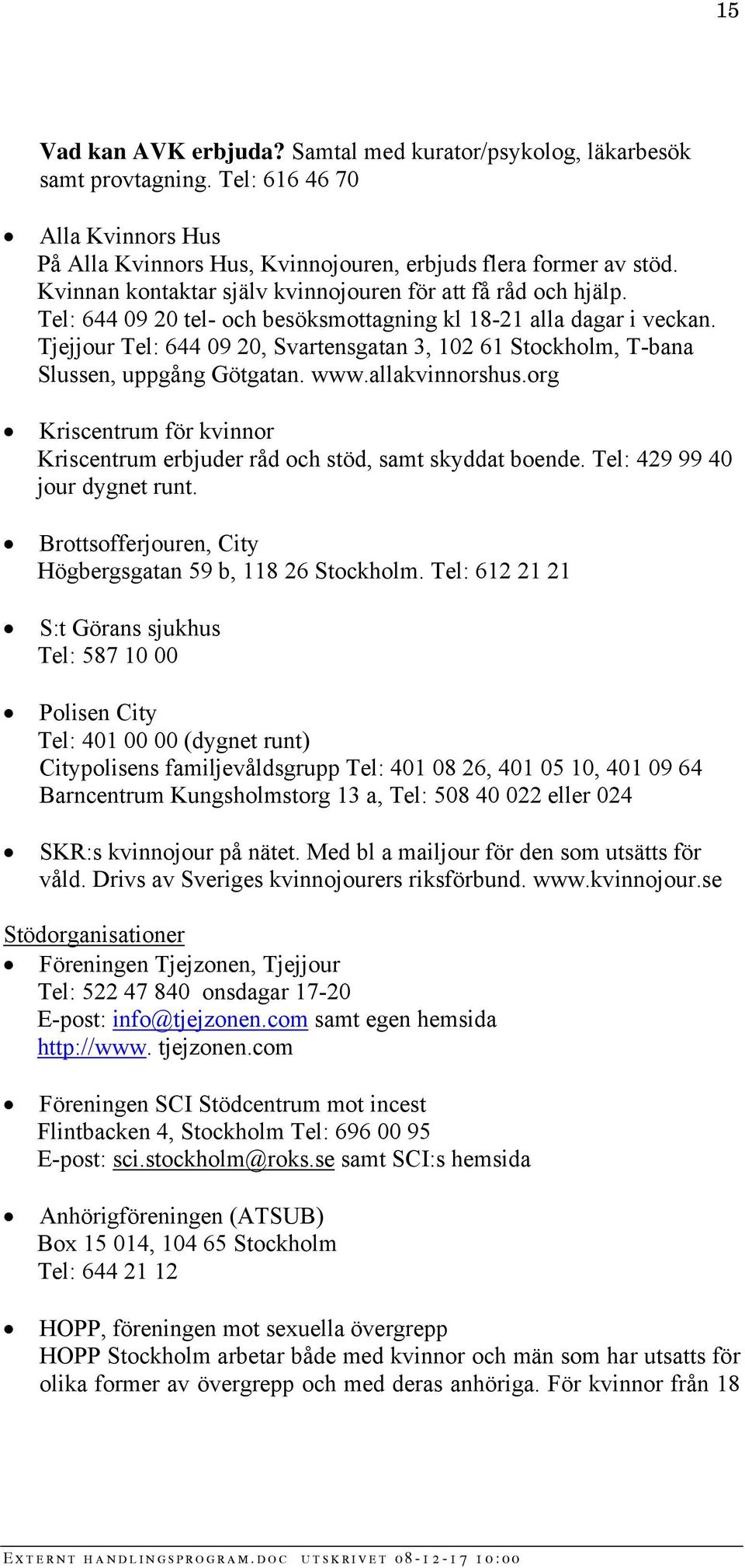 Tjejjour Tel: 644 09 20, Svartensgatan 3, 102 61 Stockholm, T-bana Slussen, uppgång Götgatan. www.allakvinnorshus.org Kriscentrum för kvinnor Kriscentrum erbjuder råd och stöd, samt skyddat boende.