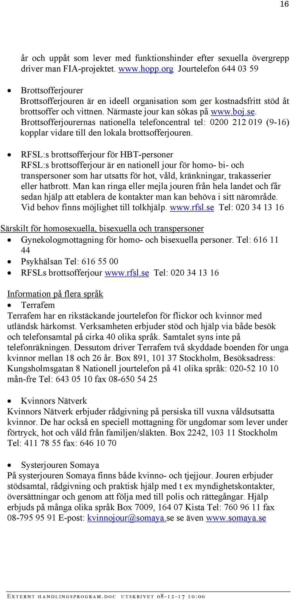 Brottsofferjourernas nationella telefoncentral tel: 0200 212 019 (9-16) kopplar vidare till den lokala brottsofferjouren.