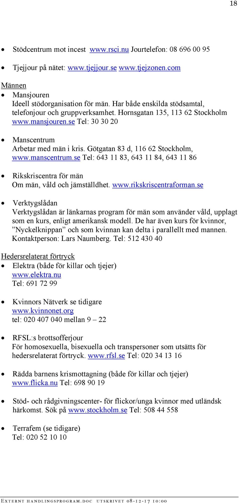 Götgatan 83 d, 116 62 Stockholm, www.manscentrum.se Tel: 643 11 83, 643 11 84, 643 11 86 Rikskriscentra för män Om män, våld och jämställdhet. www.rikskriscentraforman.