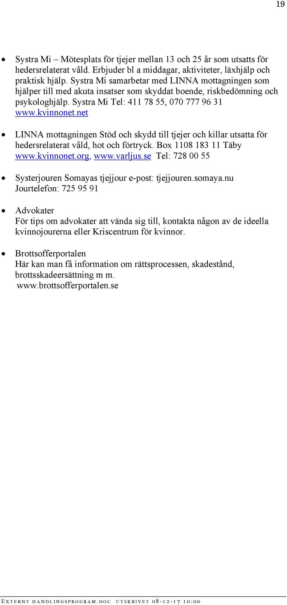 net LINNA mottagningen Stöd och skydd till tjejer och killar utsatta för hedersrelaterat våld, hot och förtryck. Box 1108 183 11 Täby www.kvinnonet.org, www.varljus.