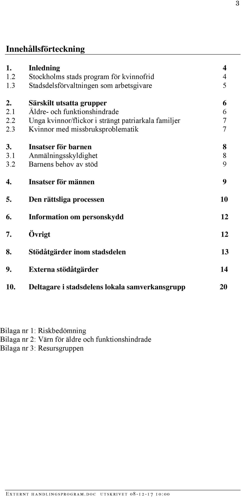 1 Anmälningsskyldighet 8 3.2 Barnens behov av stöd 9 4. Insatser för männen 9 5. Den rättsliga processen 10 6. Information om personskydd 12 7. Övrigt 12 8.