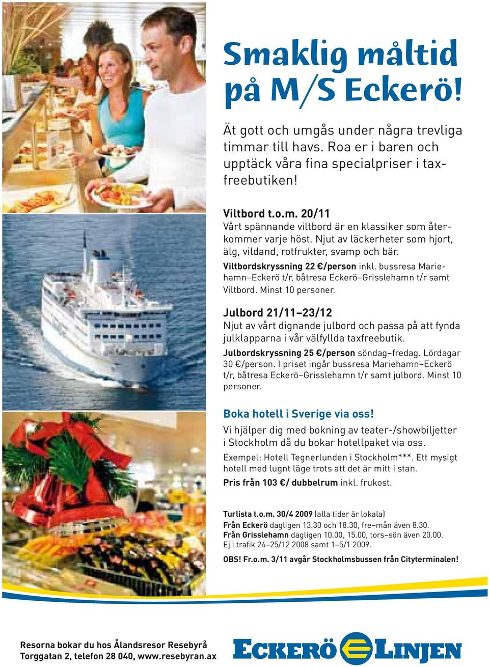 Minst 10 personer. Julbord 21/11 23/12 Njut av vårt dignande julbord och passa på att fynda julklapparna i vår välfyllda taxfreebutik. Julbordskryssning 25 /person söndag fredag. Lördagar 30 /person.