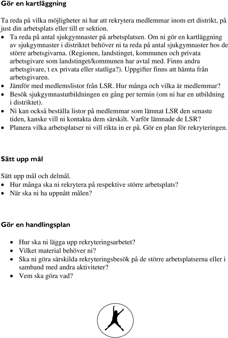 (Regionen, landstinget, kommunen och privata arbetsgivare som landstinget/kommunen har avtal med. Finns andra arbetsgivare, t ex privata eller statliga?). Uppgifter finns att hämta från arbetsgivaren.