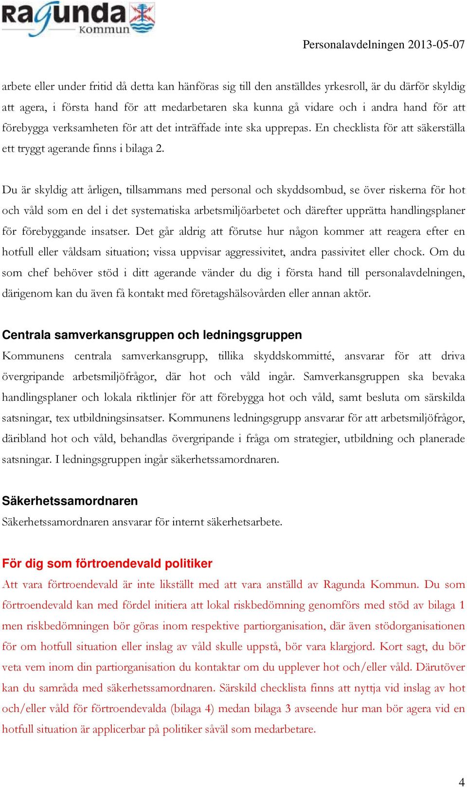 Du är skyldig att årligen, tillsammans med personal och skyddsombud, se över riskerna för hot och våld som en del i det systematiska arbetsmiljöarbetet och därefter upprätta handlingsplaner för