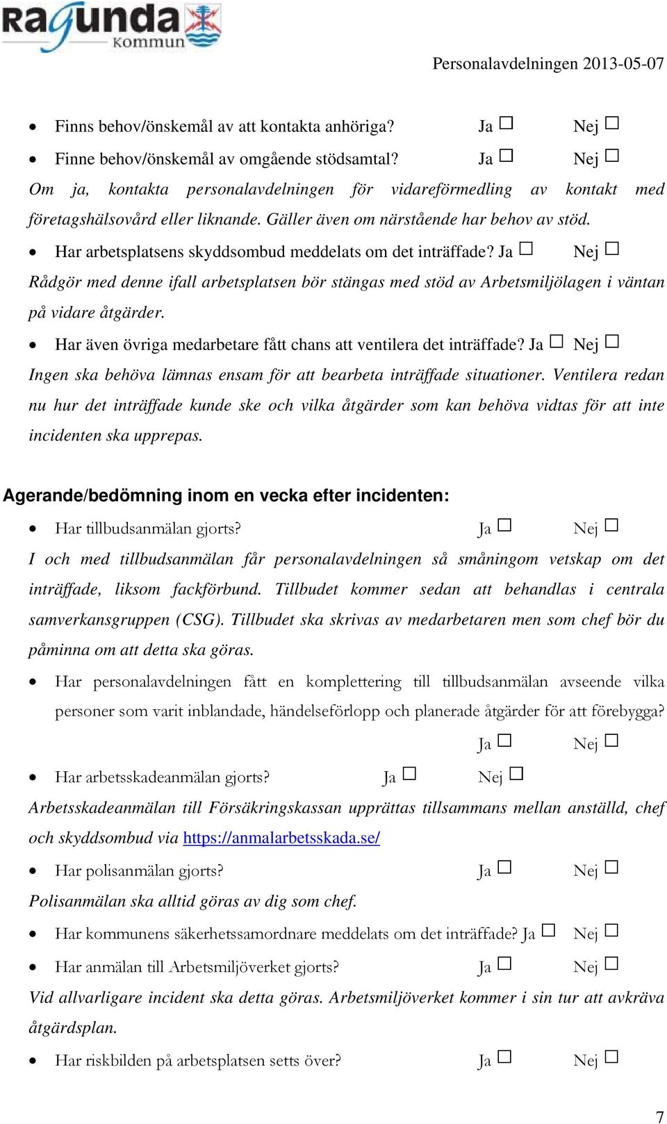 Har arbetsplatsens skyddsombud meddelats om det inträffade? Ja Nej Rådgör med denne ifall arbetsplatsen bör stängas med stöd av Arbetsmiljölagen i väntan på vidare åtgärder.