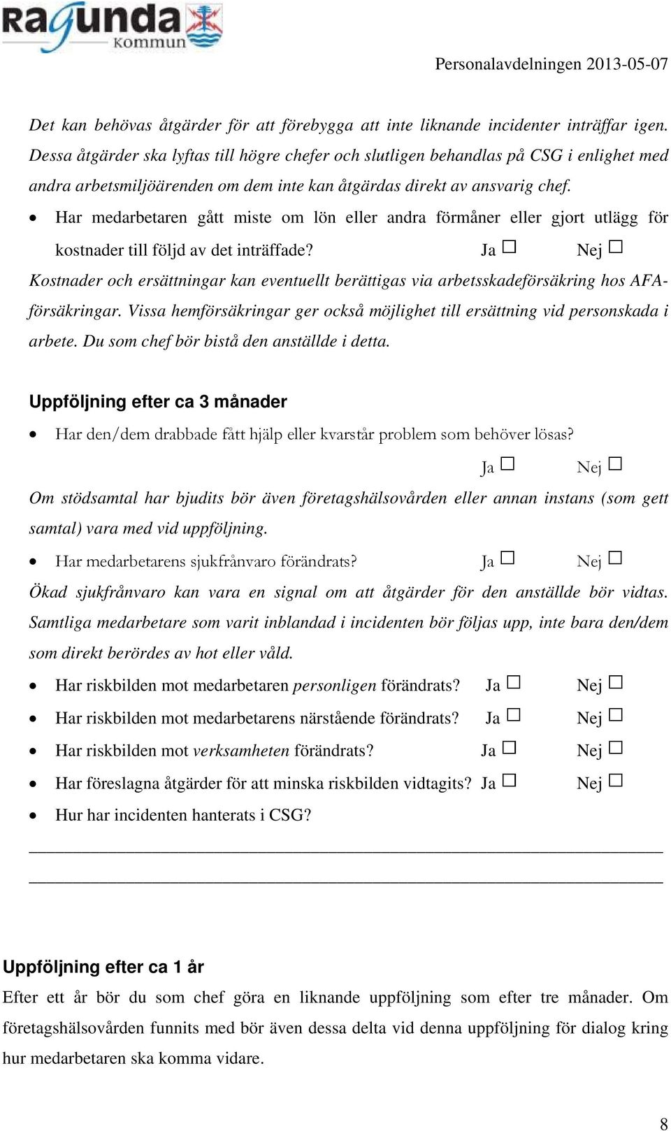 Har medarbetaren gått miste om lön eller andra förmåner eller gjort utlägg för kostnader till följd av det inträffade?