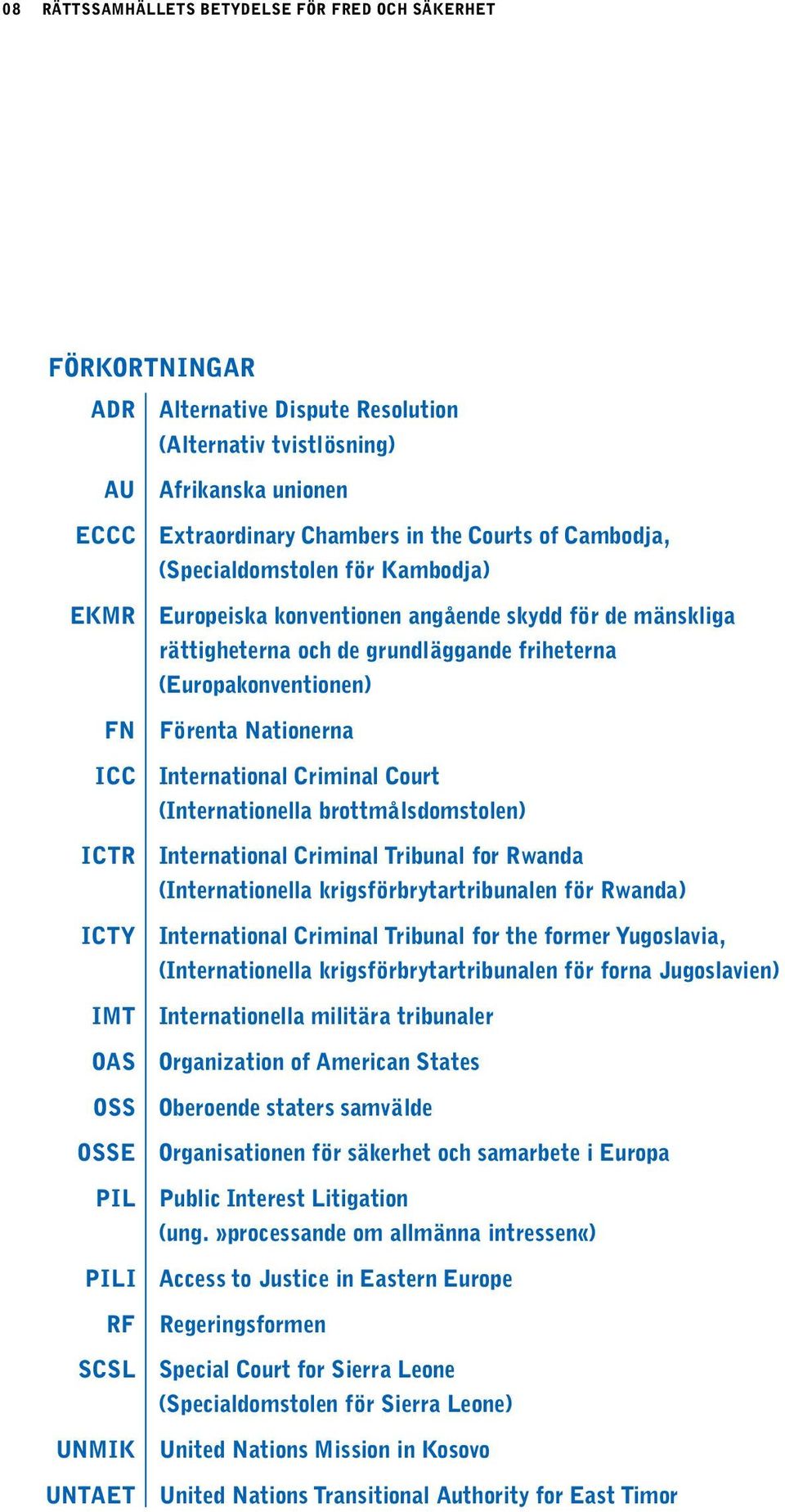 grundläggande friheterna (Europakonventionen) Förenta Nationerna International Criminal Court (Internationella brottmålsdomstolen) International Criminal Tribunal for Rwanda (Internationella