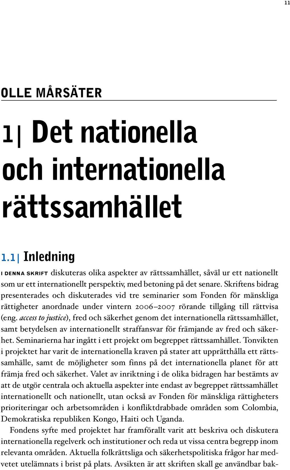 Skriftens bidrag presenterades och diskuterades vid tre seminarier som Fonden för mänskliga rättigheter anordnade under vintern 2006 2007 rörande tillgång till rättvisa (eng.