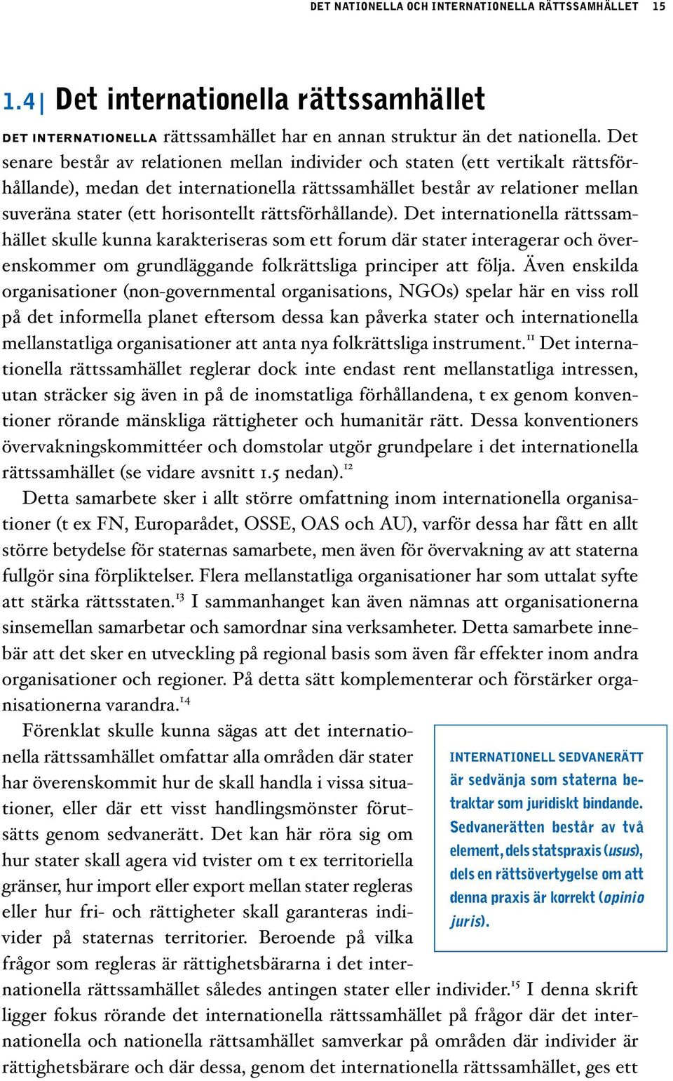 rättsförhållande). Det internationella rättssamhället skulle kunna karakteriseras som ett forum där stater interagerar och överenskommer om grundläggande folkrättsliga principer att följa.