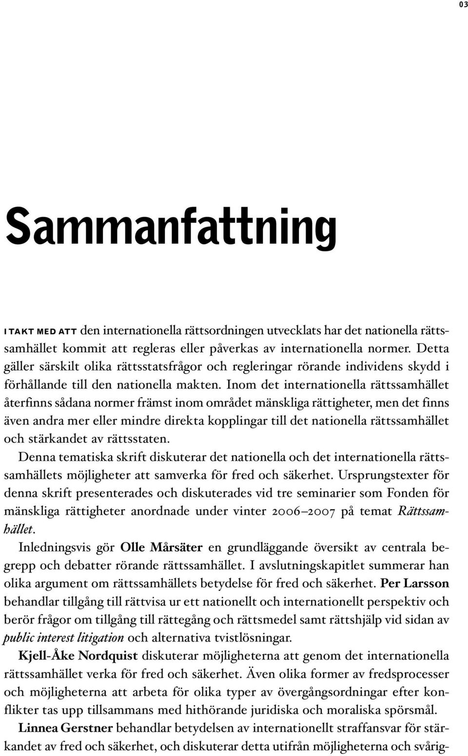 Inom det internationella rättssamhället återfinns sådana normer främst inom området mänskliga rättigheter, men det finns även andra mer eller mindre direkta kopplingar till det nationella