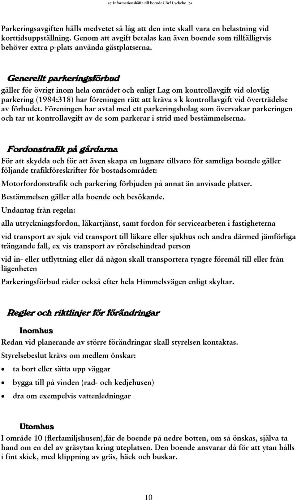 Generellt parkeringsförbud gäller för övrigt inom hela området och enligt Lag om kontrollavgift vid olovlig parkering (1984:318) har föreningen rätt att kräva s k kontrollavgift vid överträdelse av