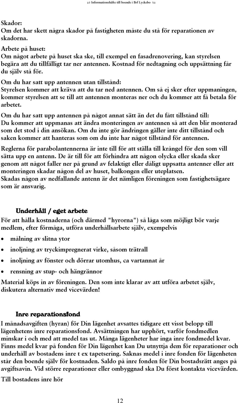 Kostnad för nedtagning och uppsättning får du själv stå för. Om du har satt upp antennen utan tillstånd: Styrelsen kommer att kräva att du tar ned antennen.