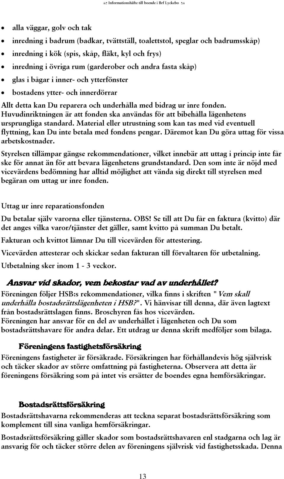 Huvudinriktningen är att fonden ska användas för att bibehålla lägenhetens ursprungliga standard.