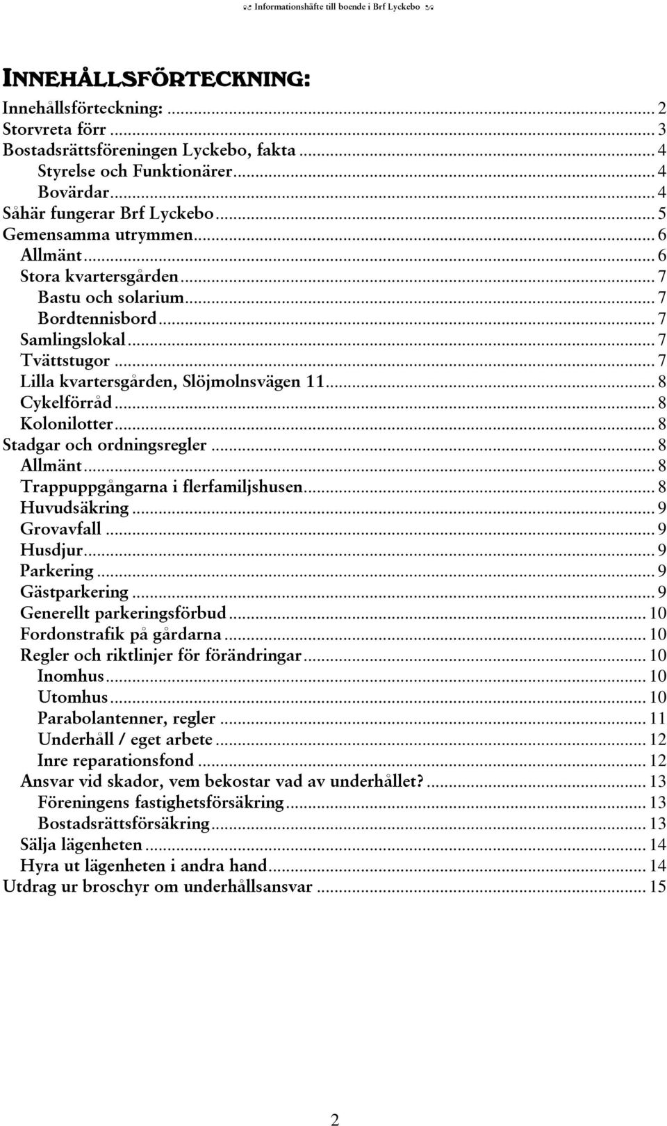 .. 7 Lilla kvartersgården, Slöjmolnsvägen 11... 8 Cykelförråd... 8 Kolonilotter... 8 Stadgar och ordningsregler... 8 Allmänt... 8 Trappuppgångarna i flerfamiljshusen... 8 Huvudsäkring... 9 Grovavfall.